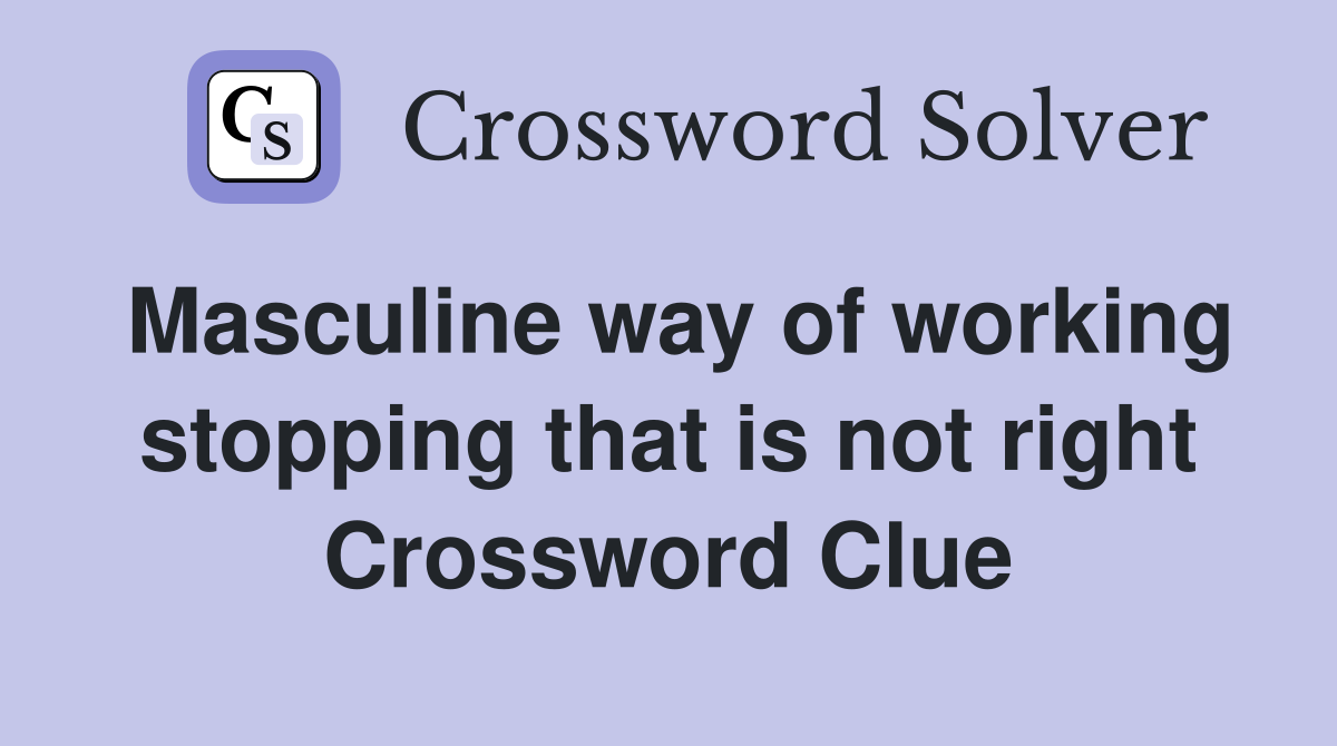 Masculine way of working stopping that is not right Crossword Clue