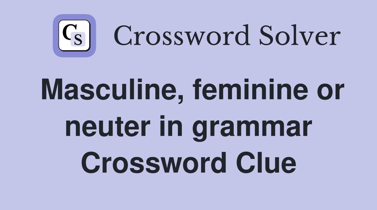 Masculine, feminine or neuter in grammar Crossword Clue