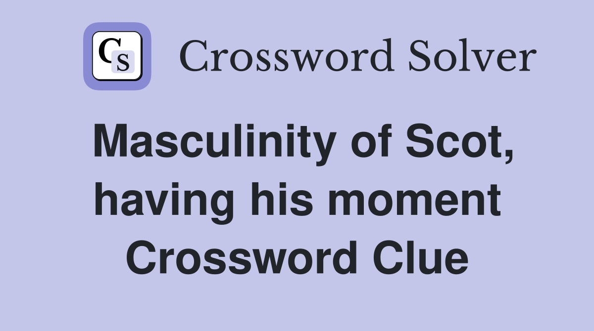 Masculinity of Scot, having his moment Crossword Clue