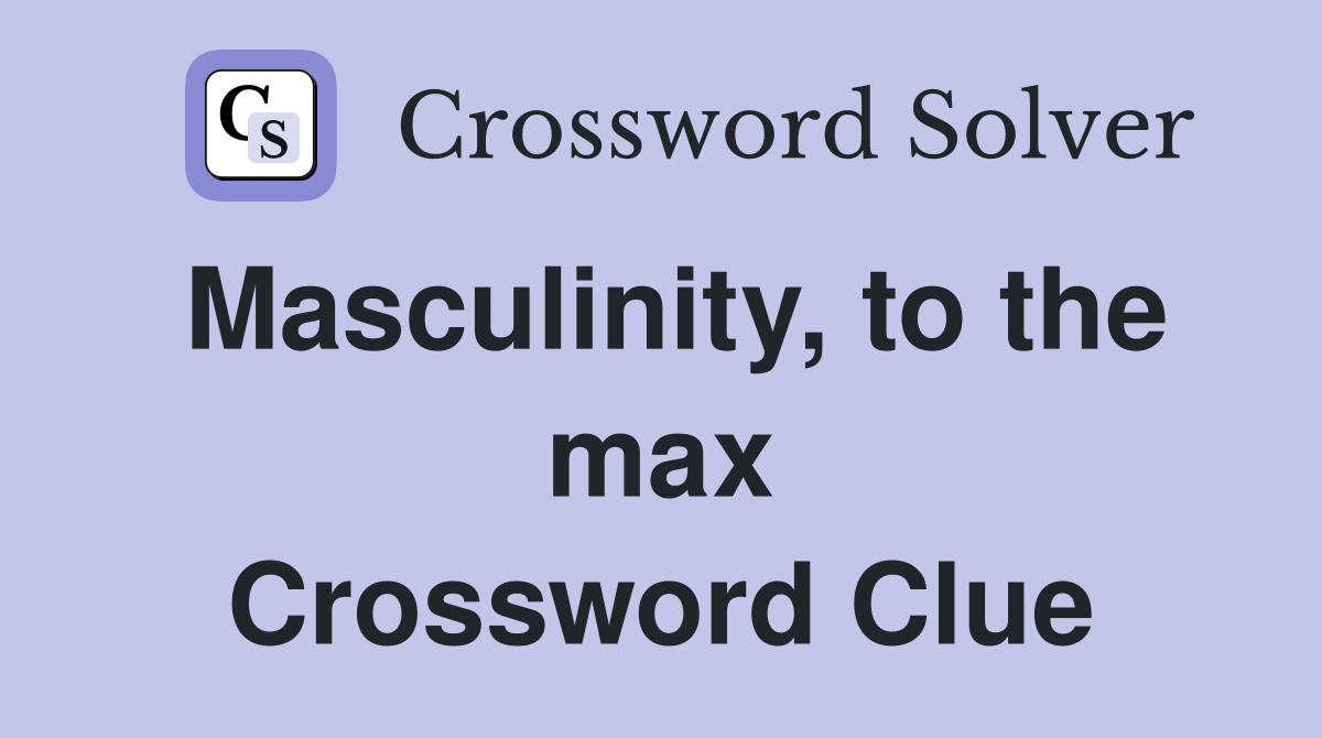 Masculinity, to the max Crossword Clue