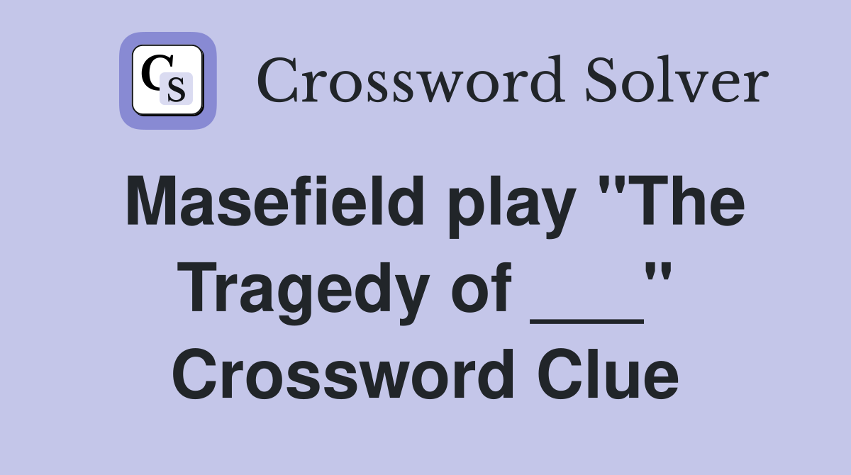 Masefield play "The Tragedy of ___" Crossword Clue