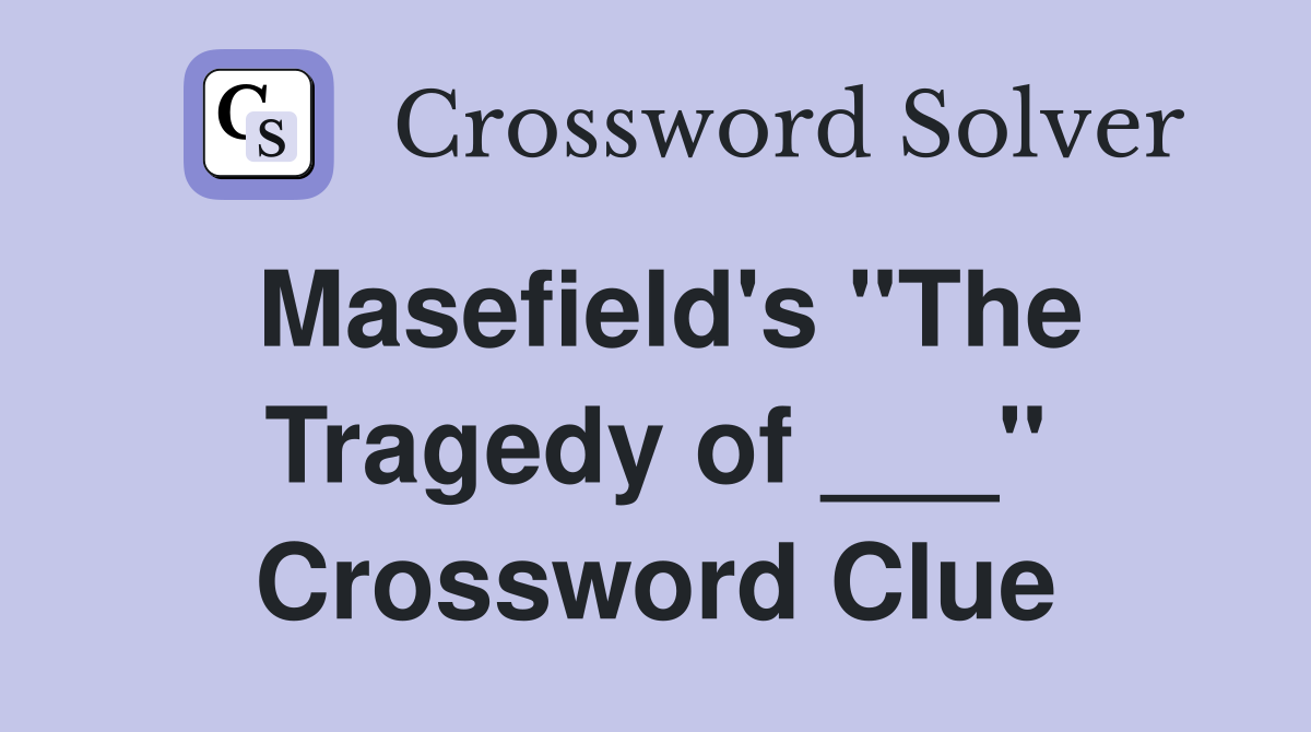 Masefield's "The Tragedy of ___" Crossword Clue