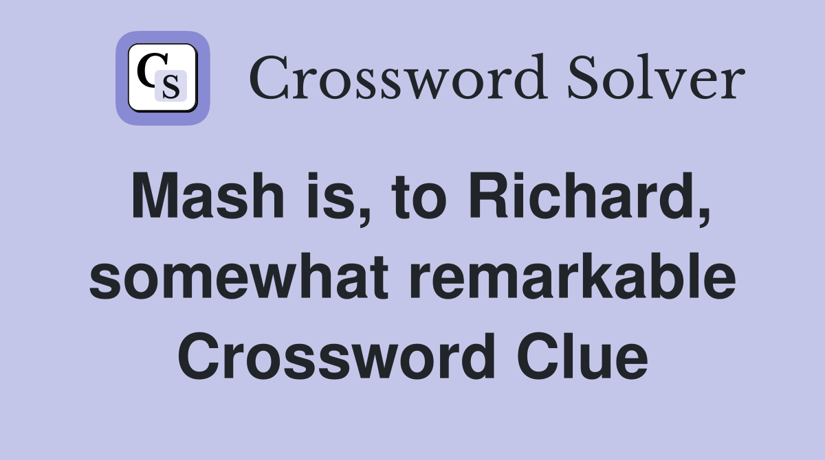 Mash is, to Richard, somewhat remarkable Crossword Clue