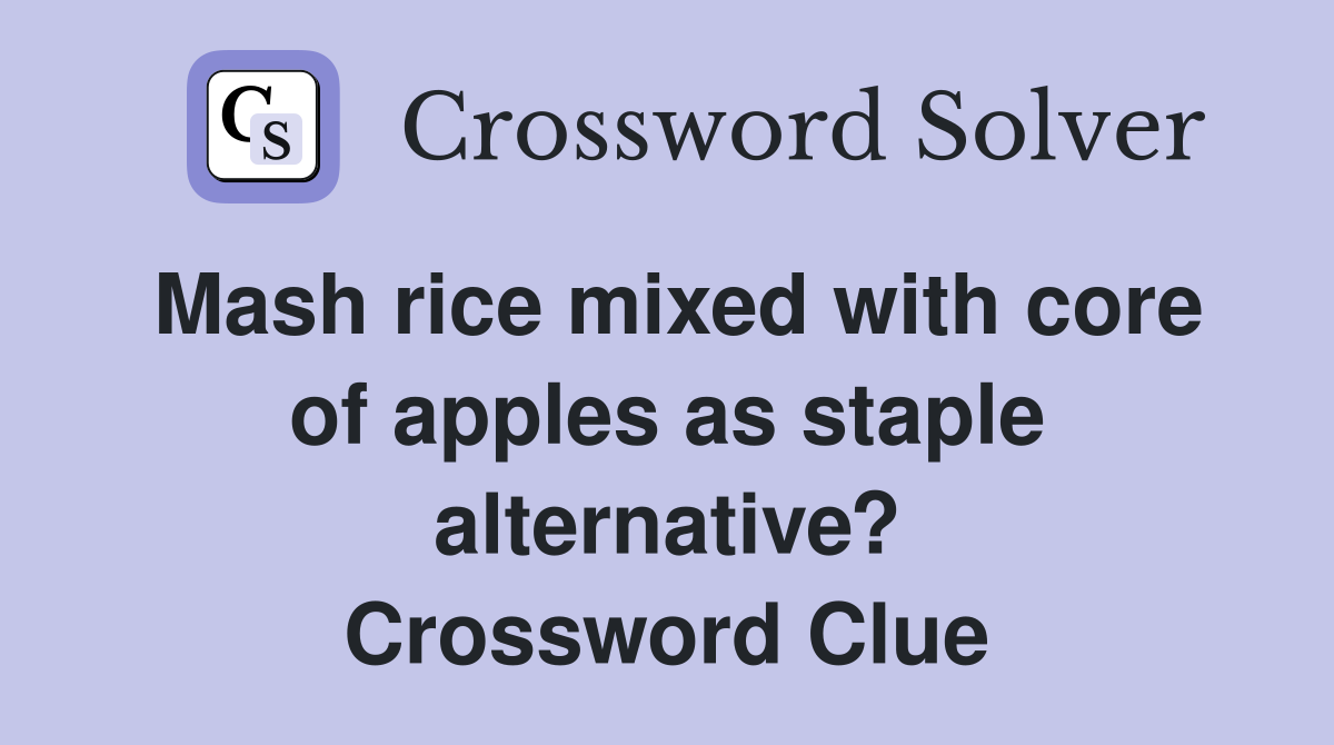Mash rice mixed with core of apples as staple alternative? Crossword Clue