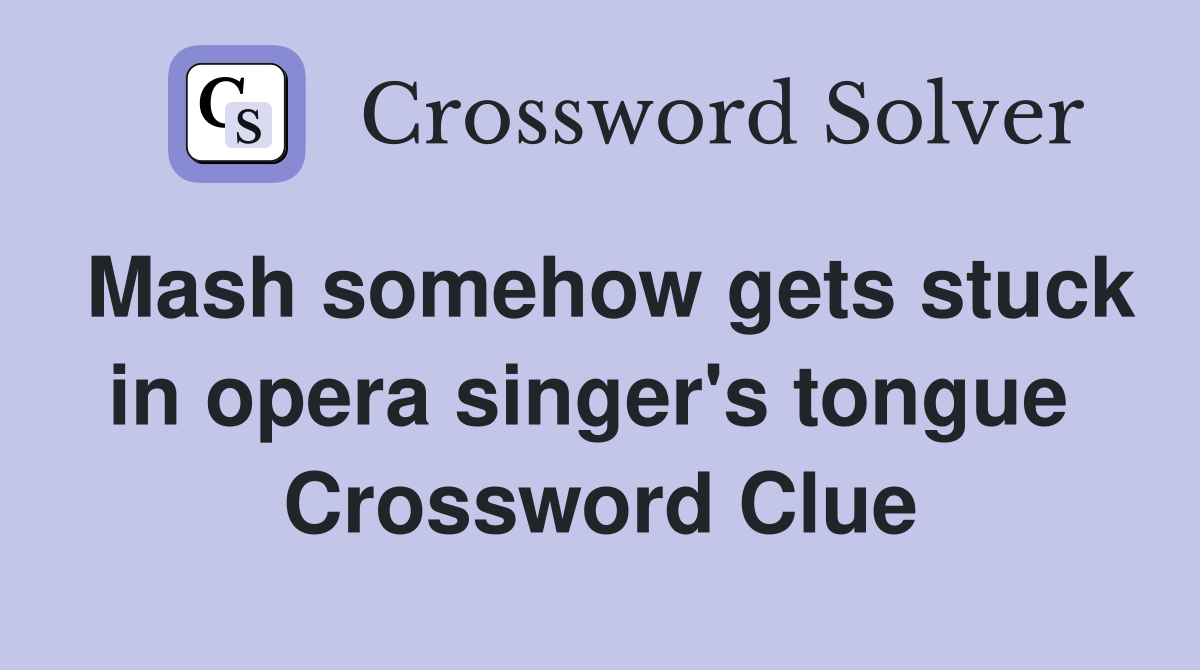Mash somehow gets stuck in opera singer's tongue  Crossword Clue