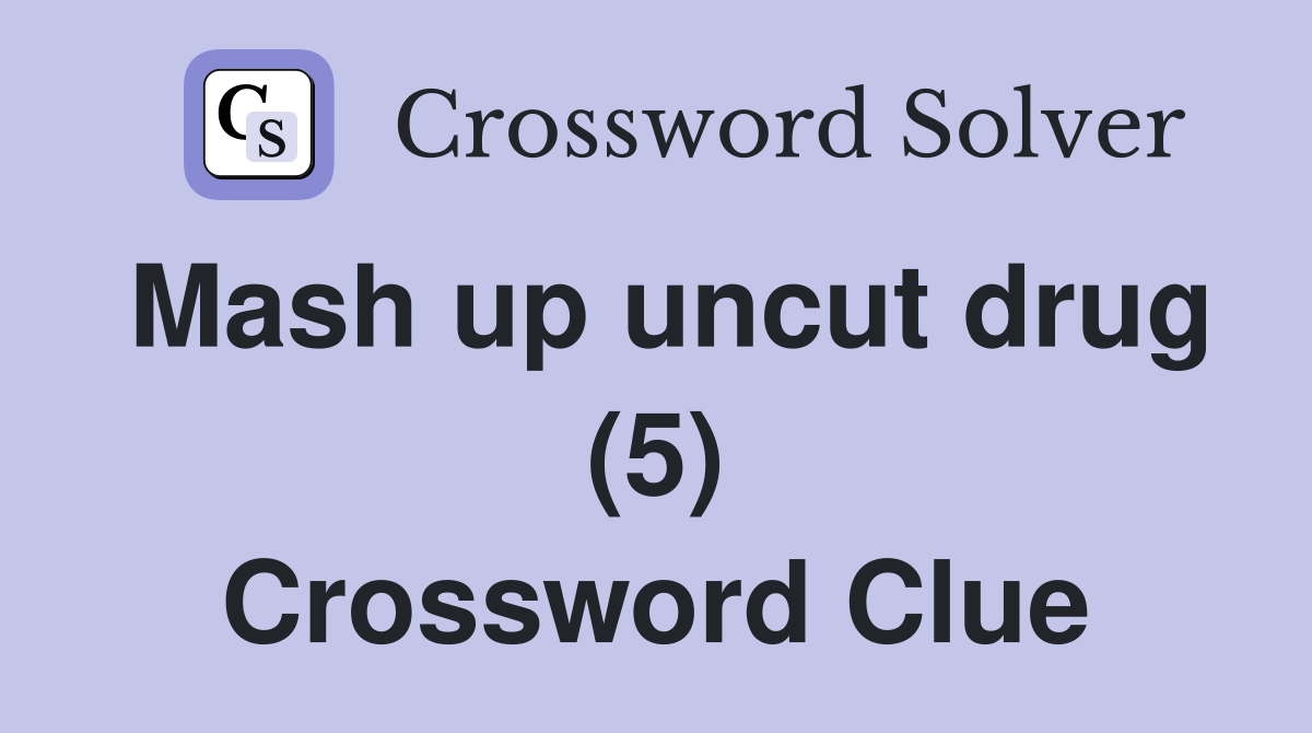 Mash up uncut drug (5) Crossword Clue
