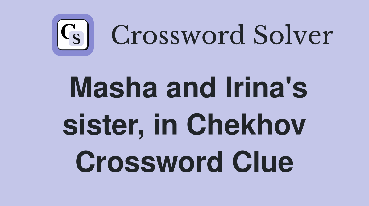 Masha and Irina's sister, in Chekhov Crossword Clue