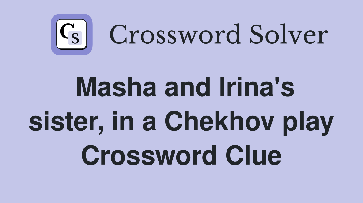 Masha and Irina's sister, in a Chekhov play Crossword Clue