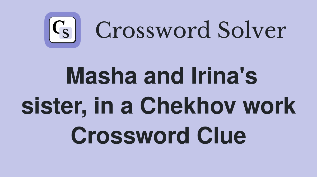 Masha and Irina's sister, in a Chekhov work Crossword Clue