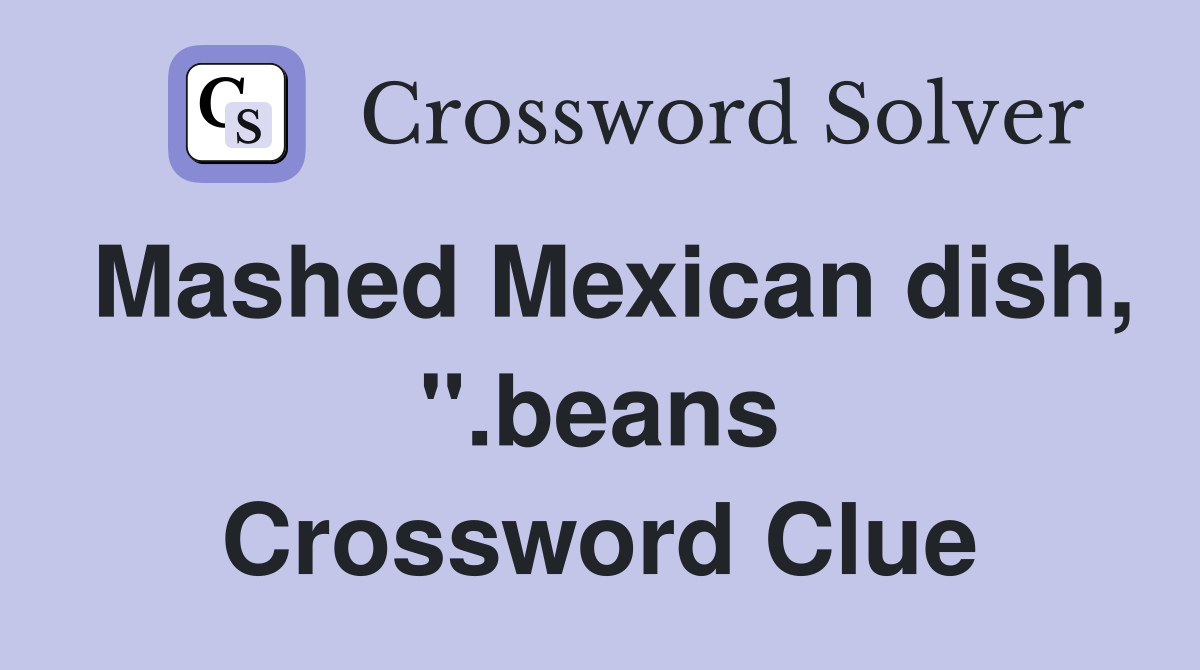 Mashed Mexican dish, ".beans Crossword Clue