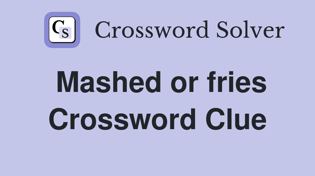 Mashed or fries Crossword Clue