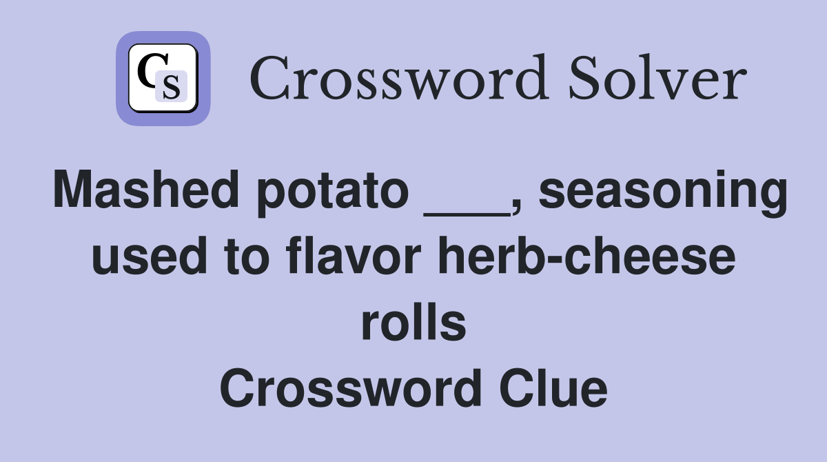 Mashed potato ___, seasoning used to flavor herb-cheese rolls Crossword Clue