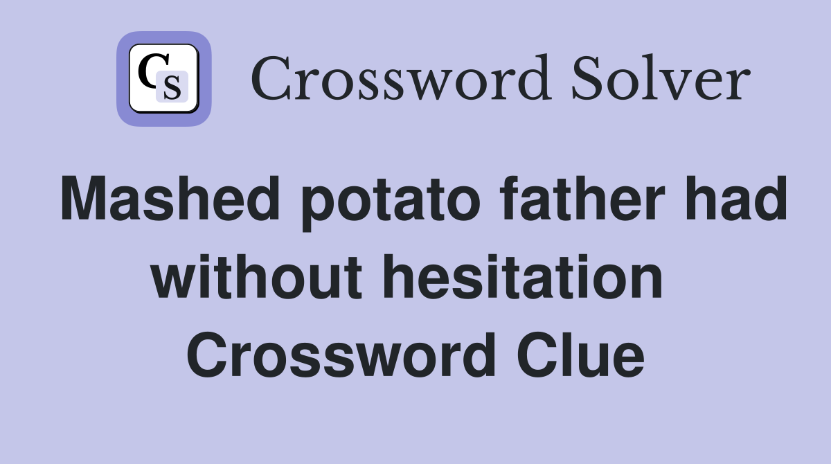 Mashed potato father had without hesitation  Crossword Clue