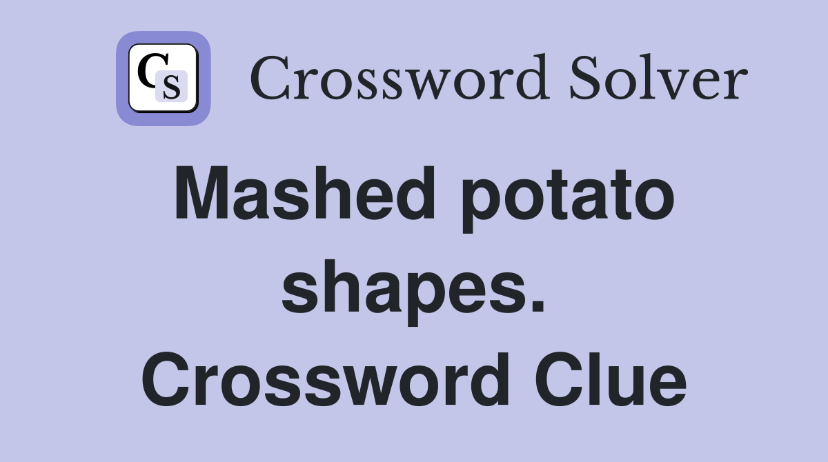 Mashed potato shapes. Crossword Clue