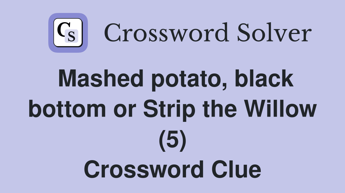 Mashed potato, black bottom or Strip the Willow (5) Crossword Clue