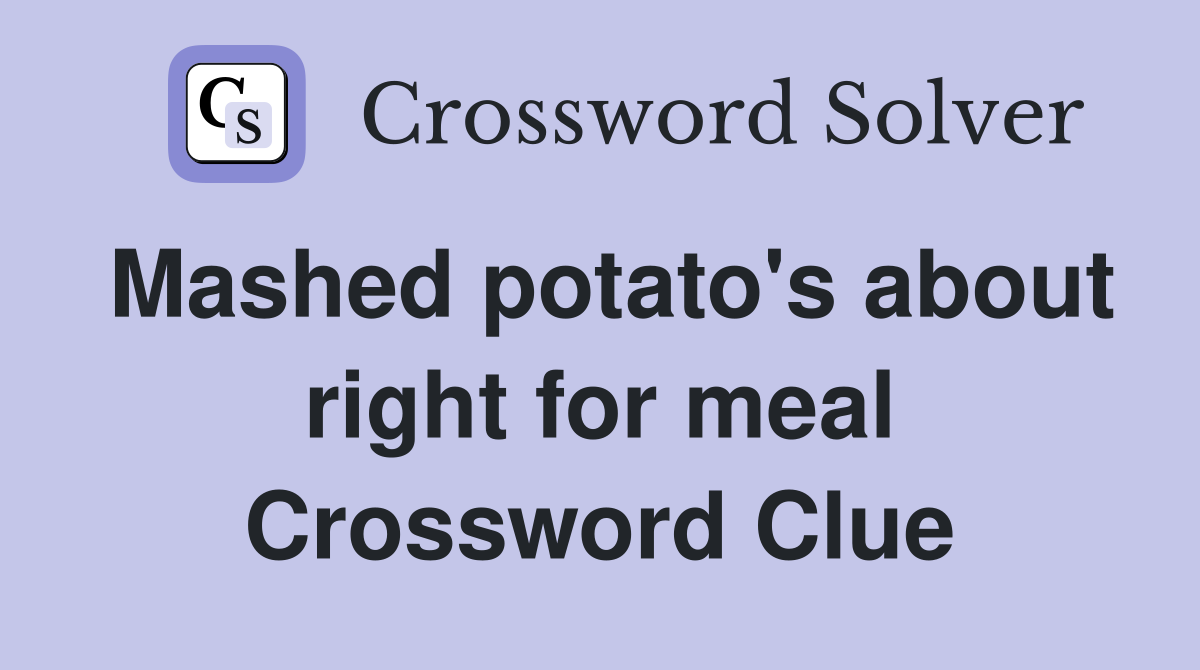 Mashed potato's about right for meal Crossword Clue