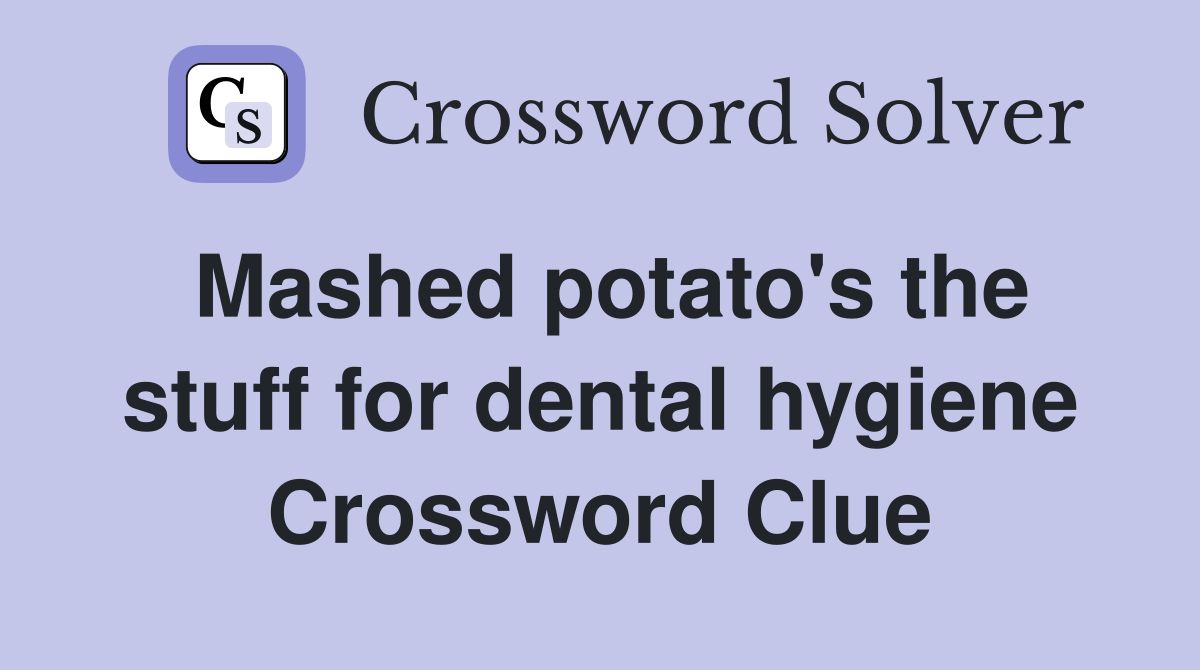 Mashed potato's the stuff for dental hygiene Crossword Clue