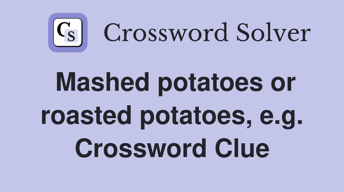 Mashed potatoes or roasted potatoes, e.g. Crossword Clue