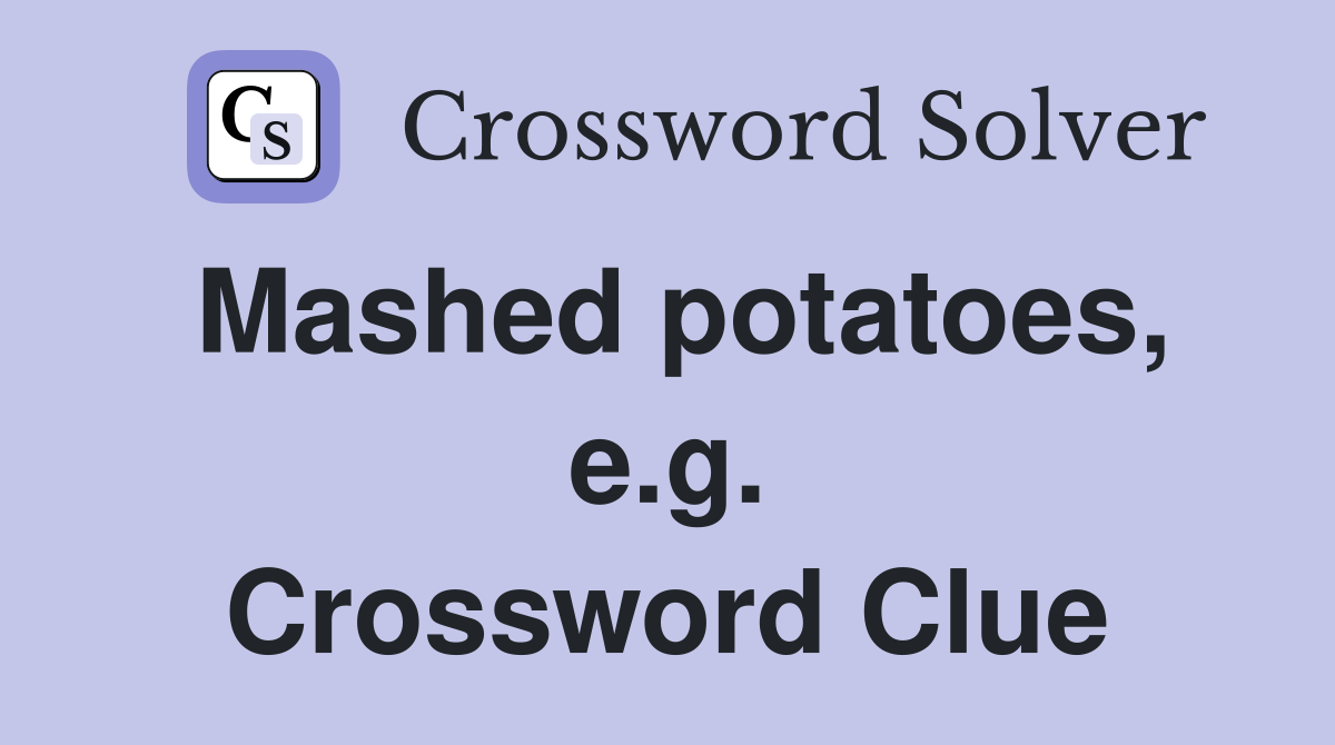 Mashed potatoes, e.g. Crossword Clue