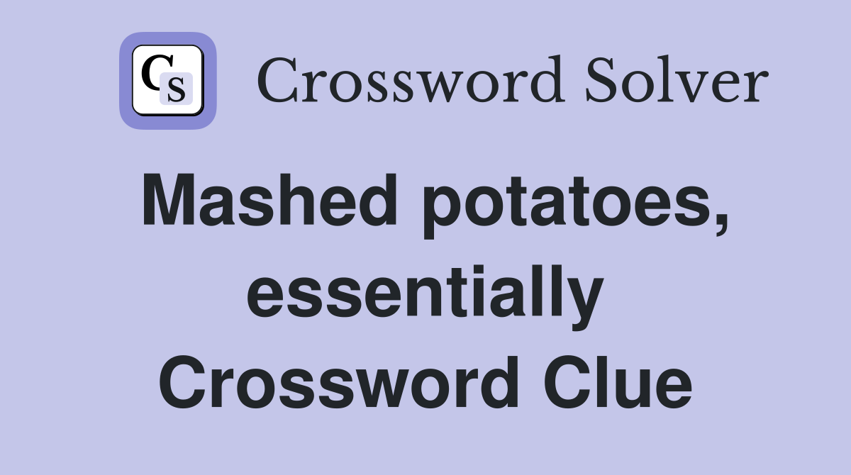 Mashed potatoes, essentially Crossword Clue