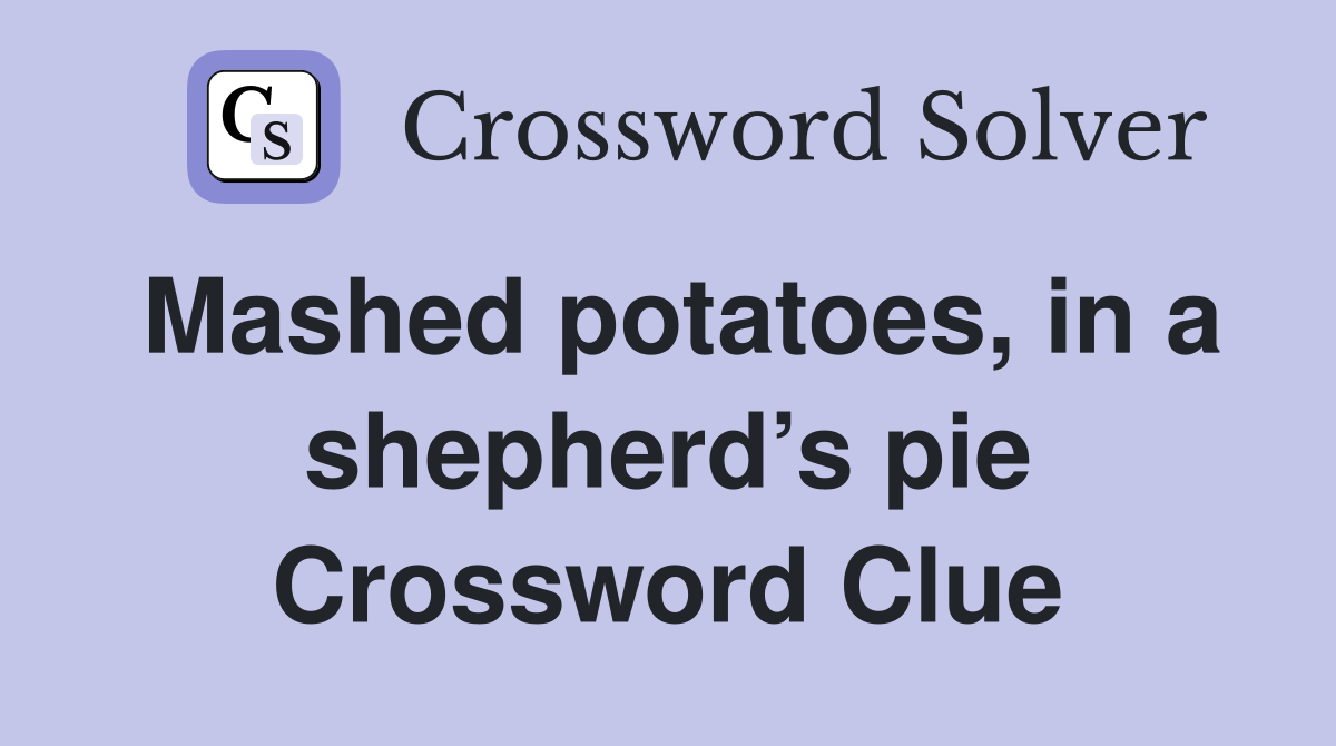 Mashed potatoes, in a shepherd’s pie Crossword Clue