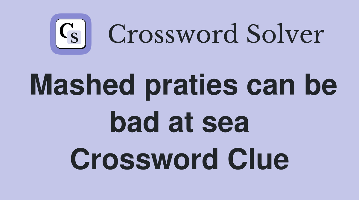 Mashed praties can be bad at sea Crossword Clue