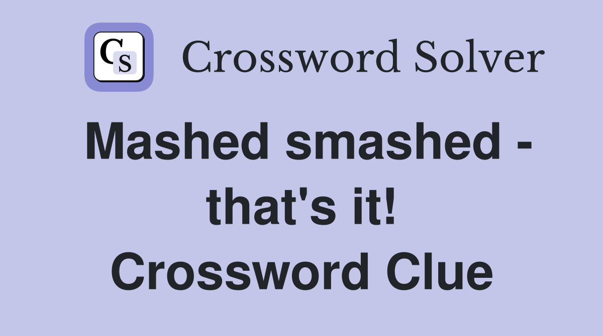 Mashed smashed - that's it! Crossword Clue