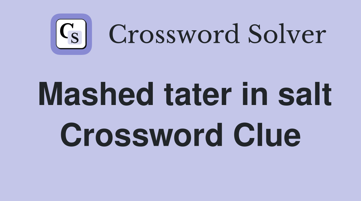 Mashed tater in salt Crossword Clue