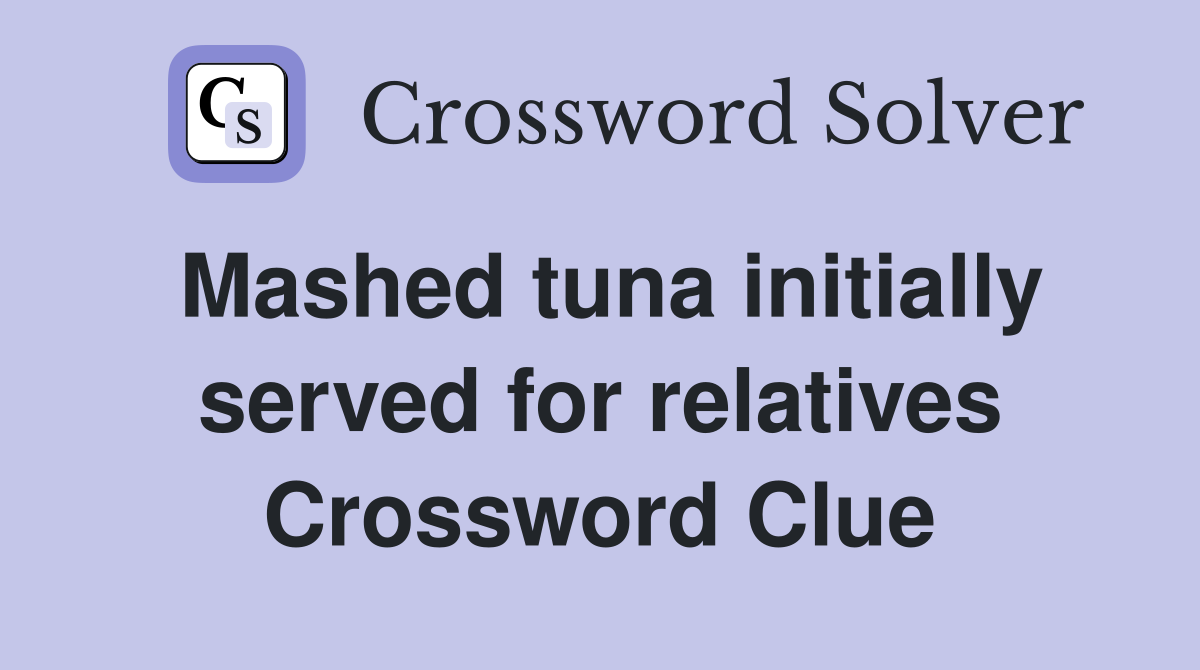 Mashed tuna initially served for relatives Crossword Clue