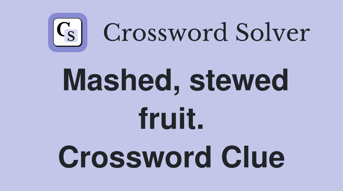Mashed, stewed fruit. Crossword Clue