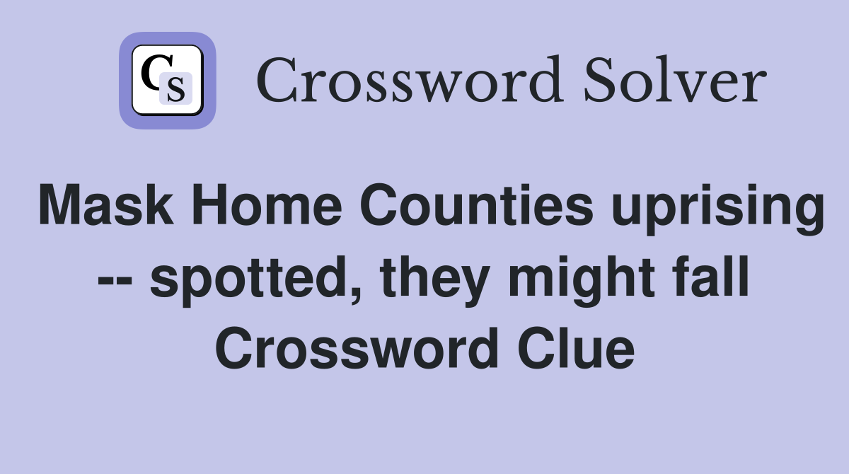 Mask Home Counties uprising -- spotted, they might fall Crossword Clue