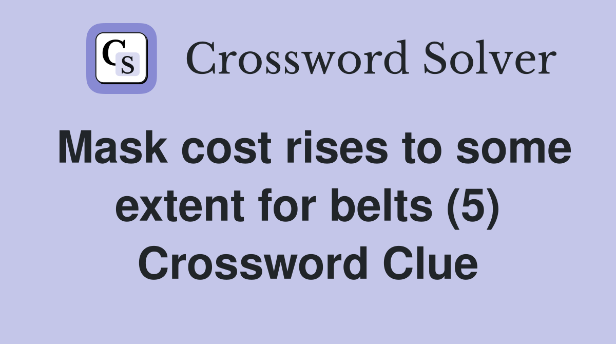 Mask cost rises to some extent for belts (5) Crossword Clue