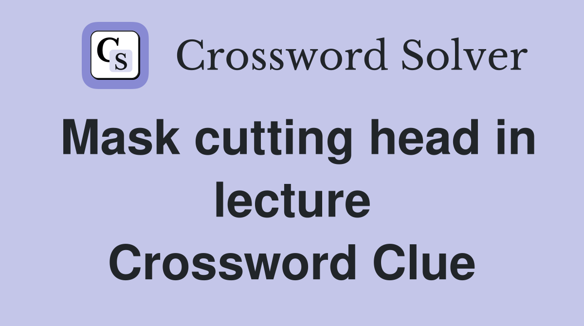 Mask cutting head in lecture Crossword Clue