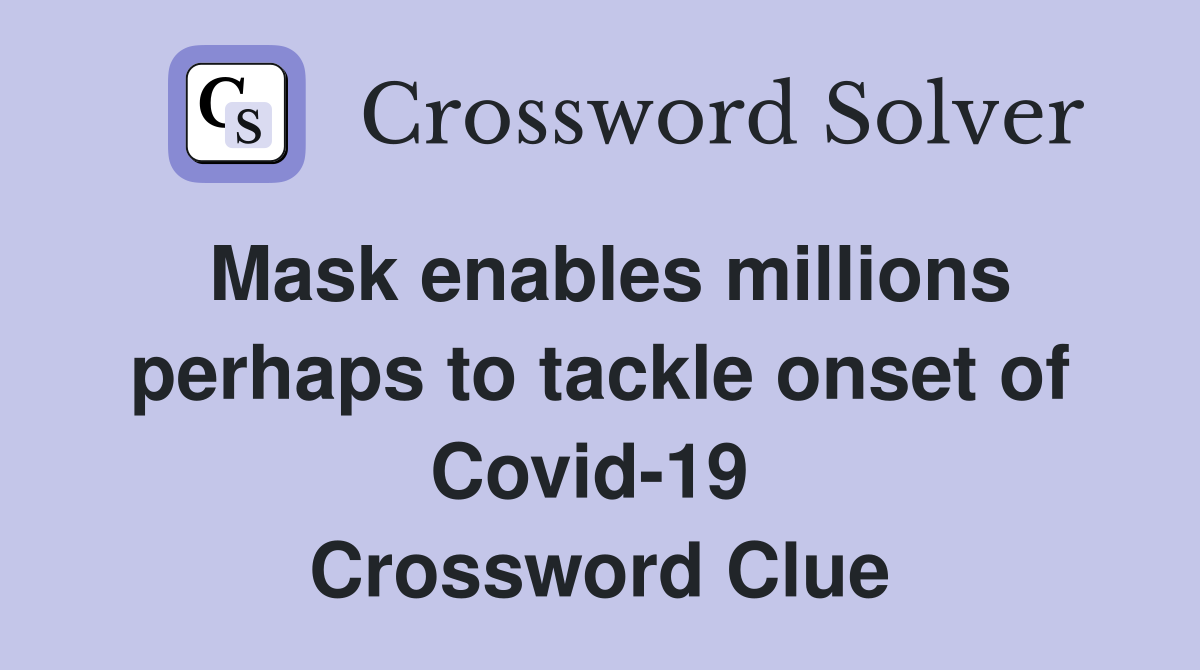 Mask enables millions perhaps to tackle onset of Covid-19  Crossword Clue