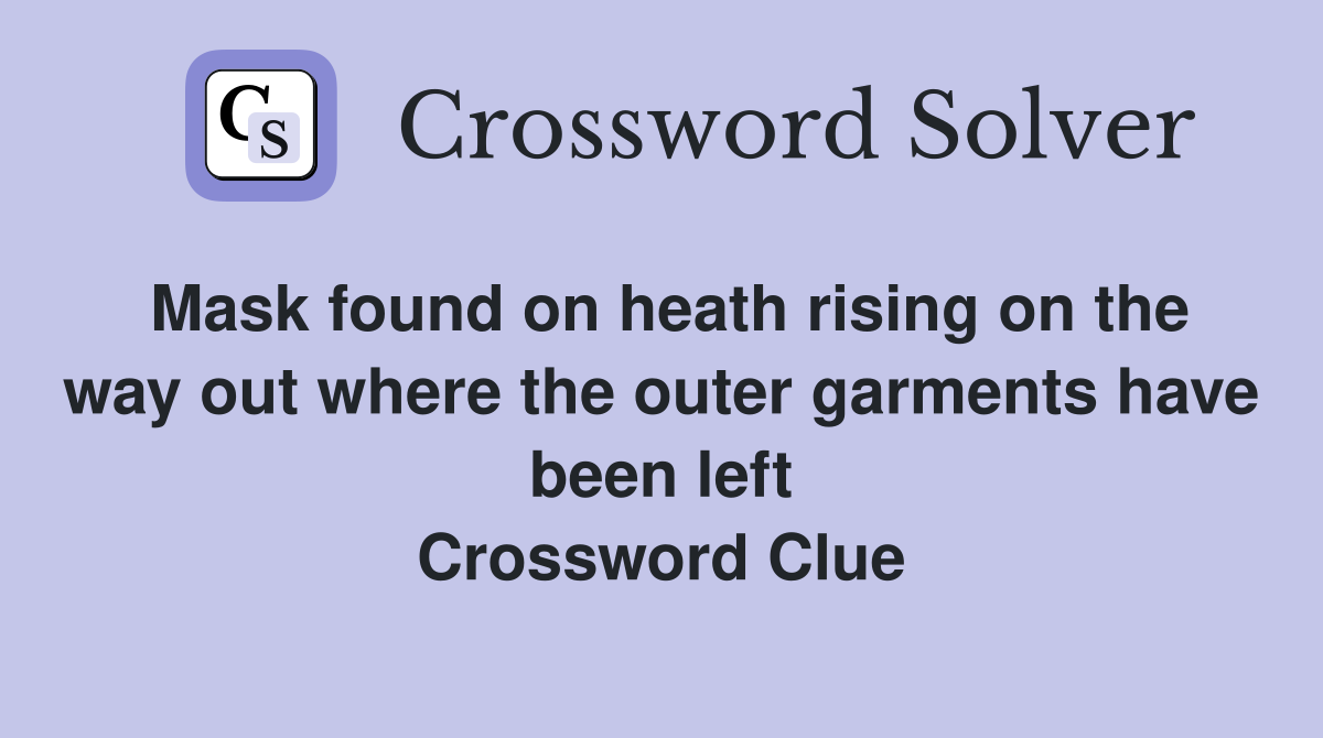 Mask found on heath rising on the way out where the outer garments have been left Crossword Clue