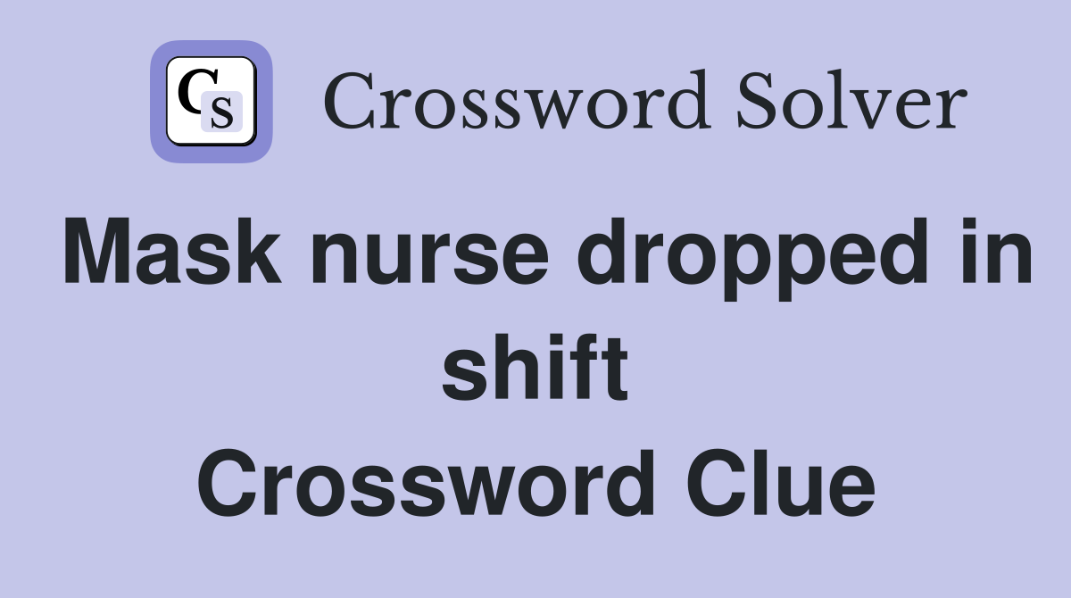 Mask nurse dropped in shift Crossword Clue