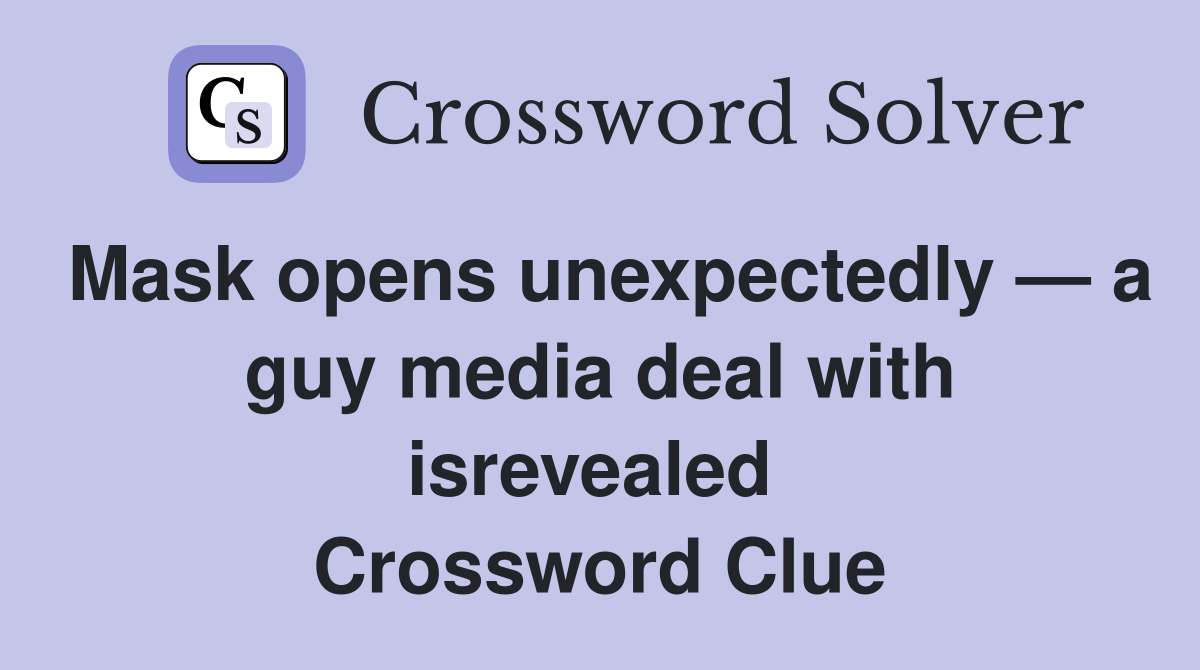 Mask opens unexpectedly — a guy media deal with isrevealed  Crossword Clue