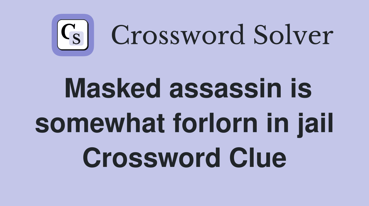 Masked assassin is somewhat forlorn in jail Crossword Clue