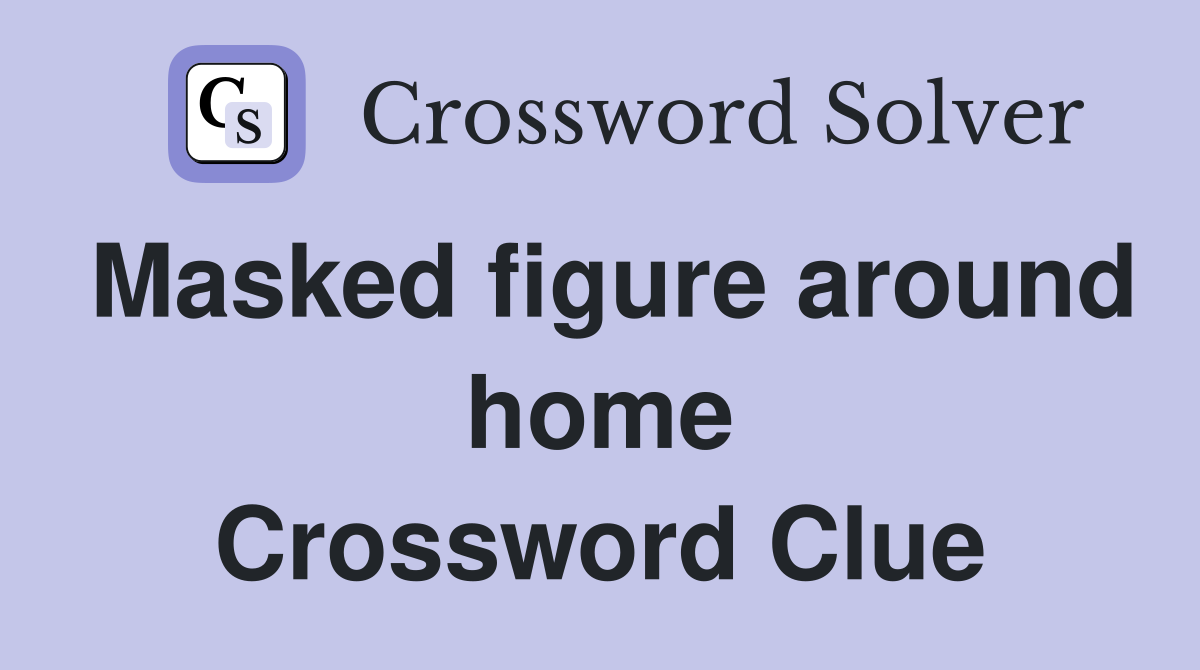 Masked figure around home Crossword Clue