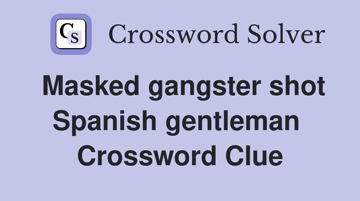 Masked gangster shot Spanish gentleman  Crossword Clue