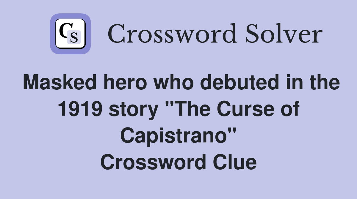 Masked hero who debuted in the 1919 story "The Curse of Capistrano" Crossword Clue