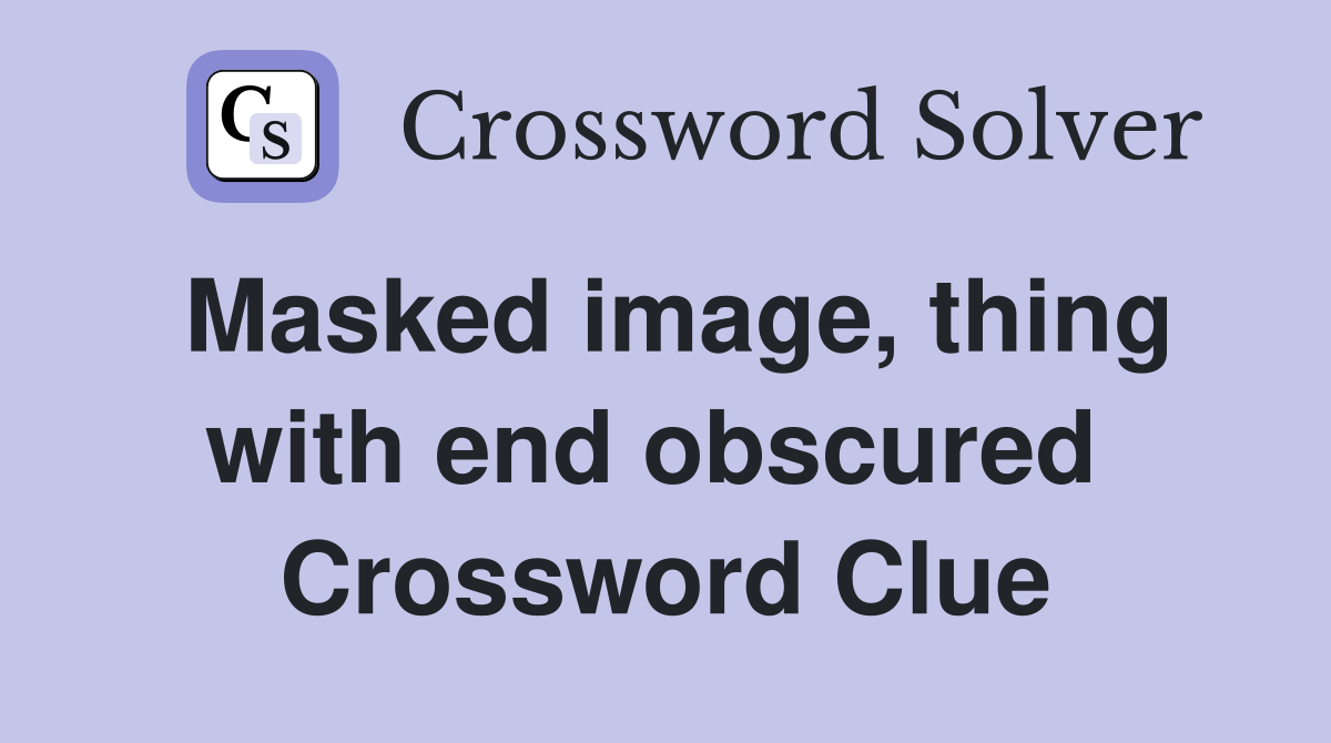 Masked image, thing with end obscured  Crossword Clue