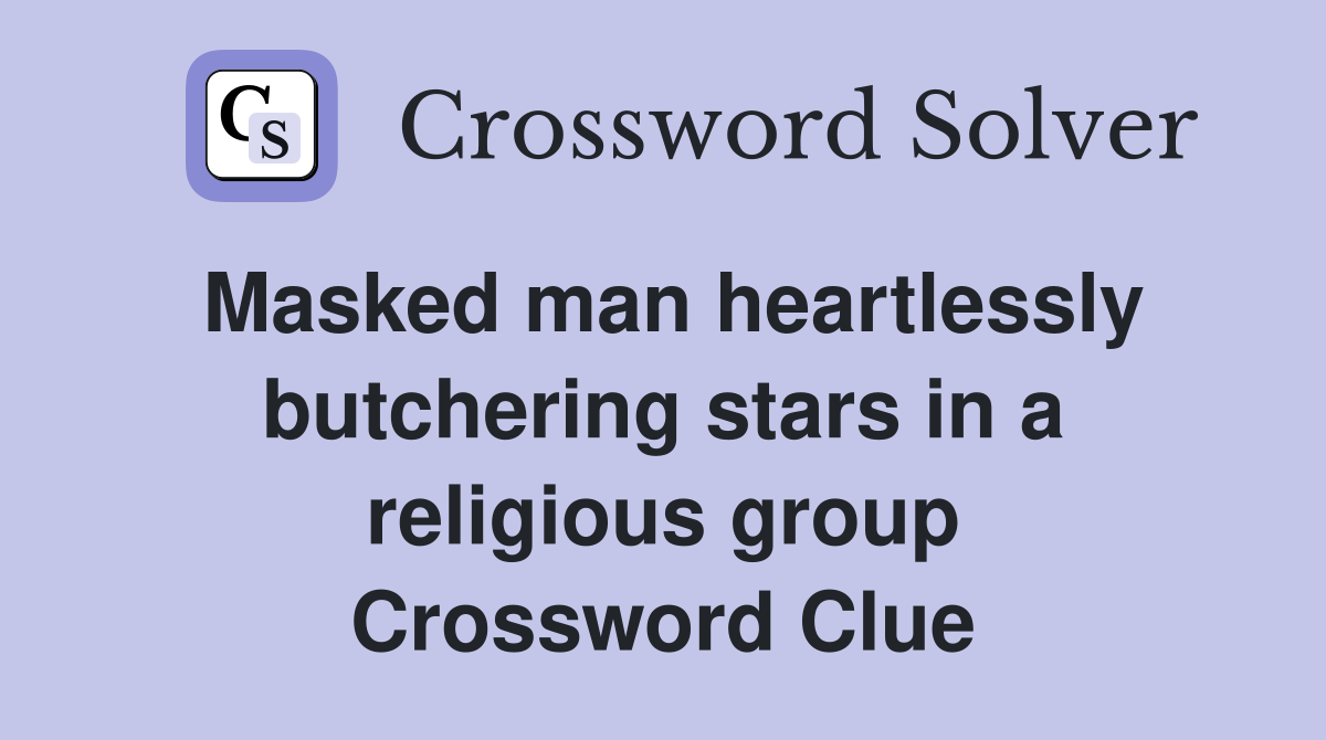 Masked man heartlessly butchering stars in a religious group Crossword Clue