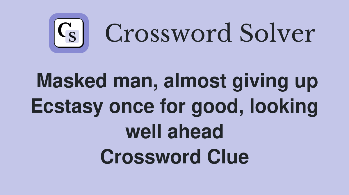 Masked man, almost giving up Ecstasy once for good, looking well ahead Crossword Clue