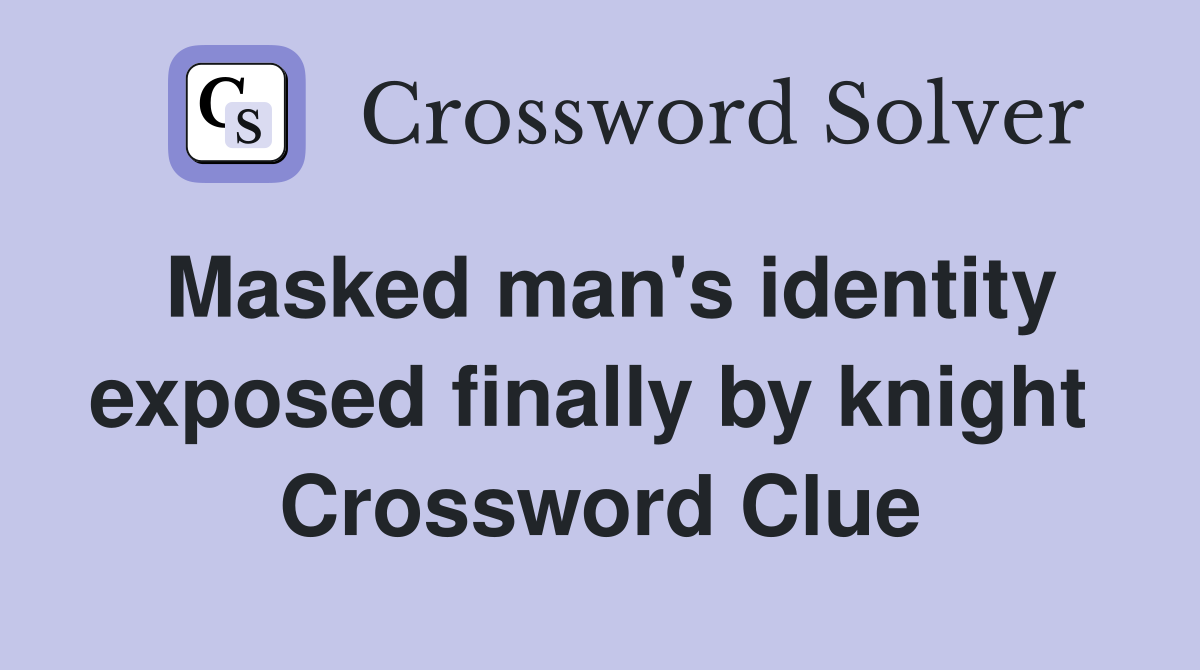 Masked man's identity exposed finally by knight  Crossword Clue
