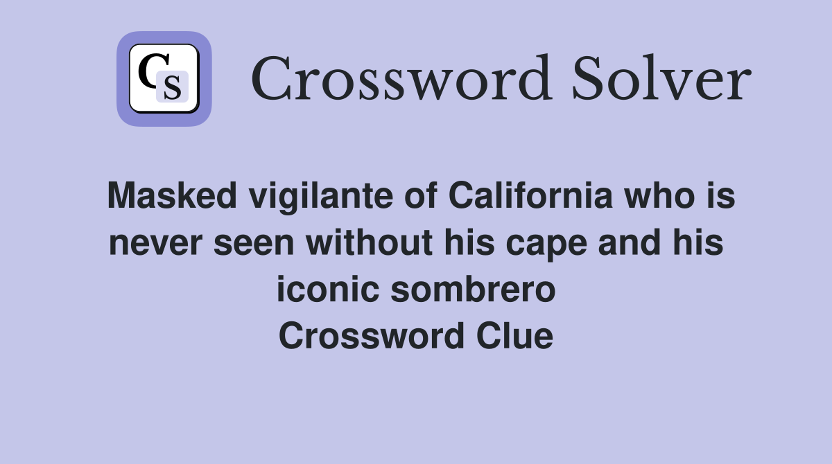 Masked vigilante of California who is never seen without his cape and his iconic sombrero Crossword Clue