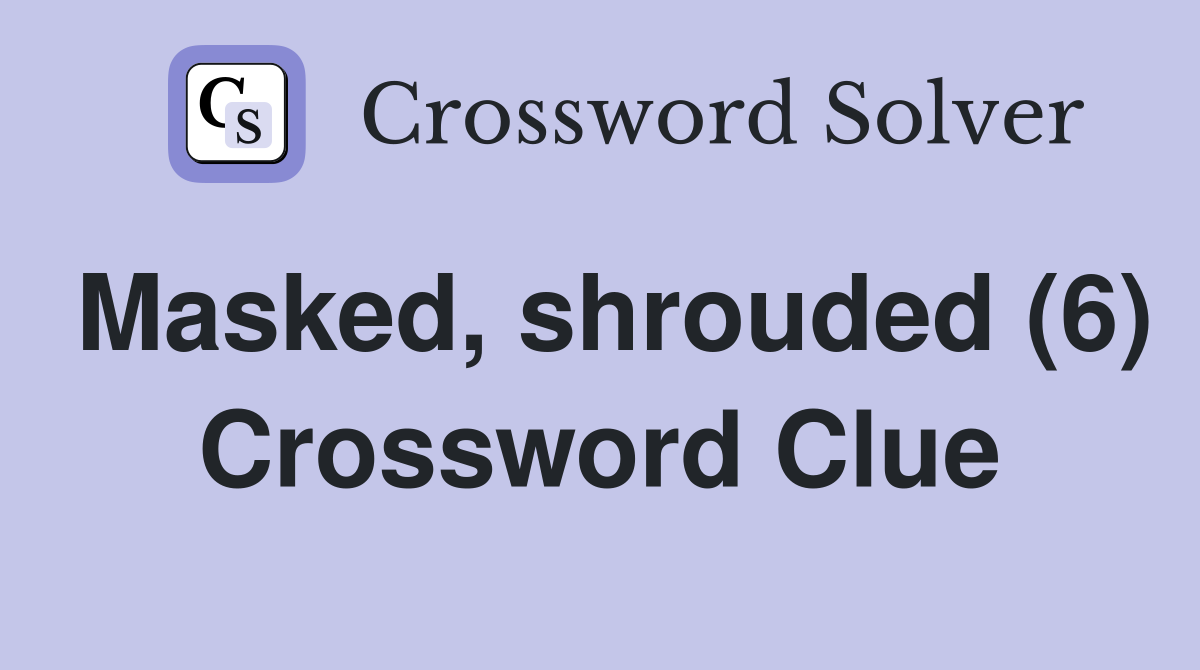 Masked, shrouded (6) Crossword Clue