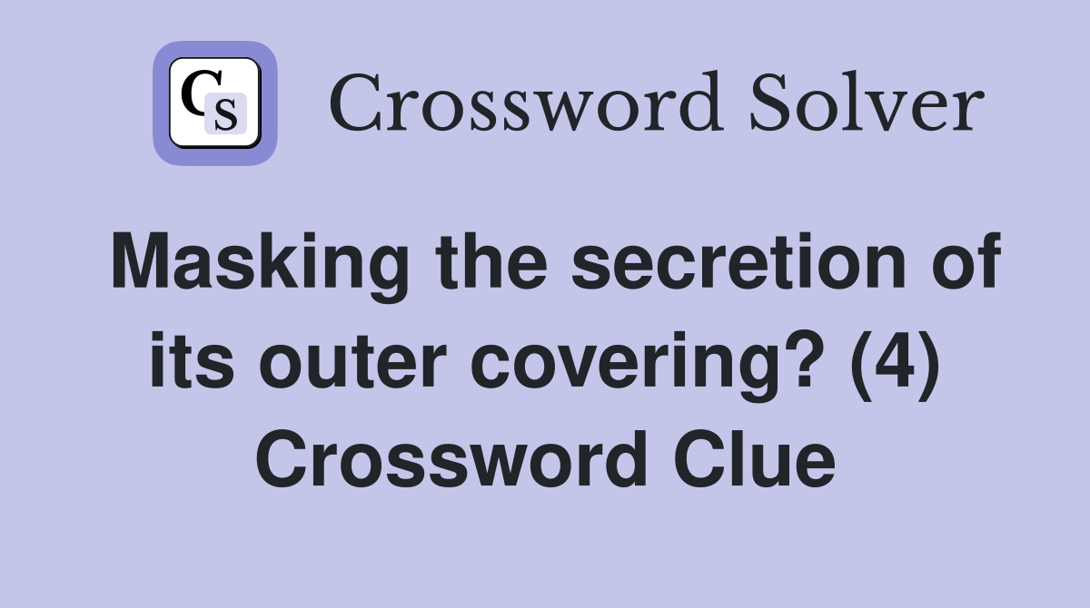 Masking the secretion of its outer covering? (4) Crossword Clue