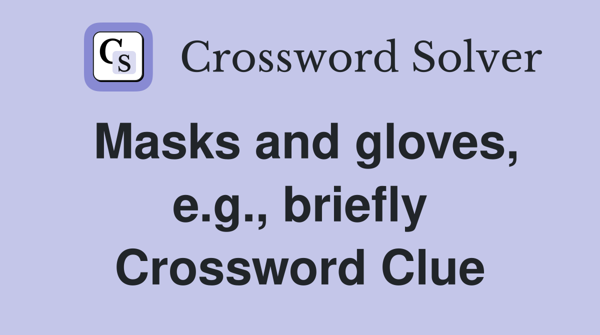 Masks and gloves, e.g., briefly Crossword Clue
