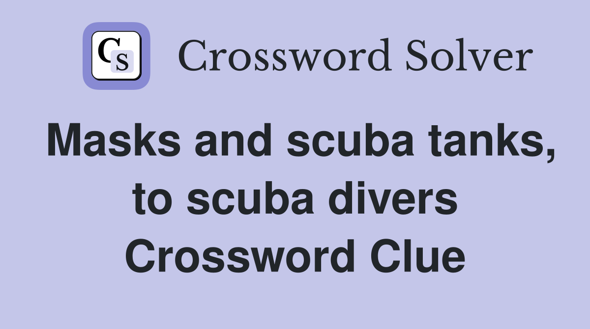 Masks and scuba tanks, to scuba divers Crossword Clue